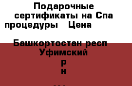 Подарочные сертификаты на Спа-процедуры › Цена ­ 1 120 - Башкортостан респ., Уфимский р-н, Уфа г. Медицина, красота и здоровье » Другое   